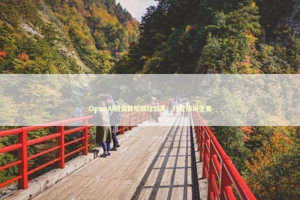 OpenAI融资背后疯狂故事：行业格局生变 新闻