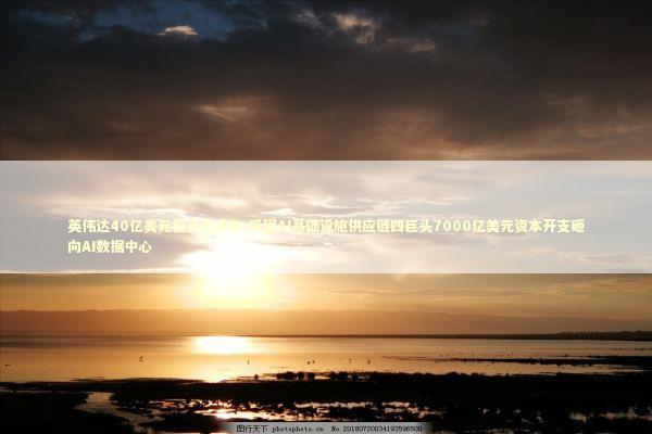 英伟达40亿美元投资光通信-巩固AI基础设施供应链四巨头7000亿美元资本开支砸向AI数据中心 新闻