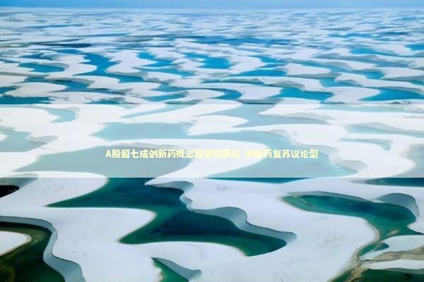 A股超七成创新药概念股营收飘红-创新药复苏议论型 A股超七成创新药概念股营收飘红-创新药复苏议论型 新闻