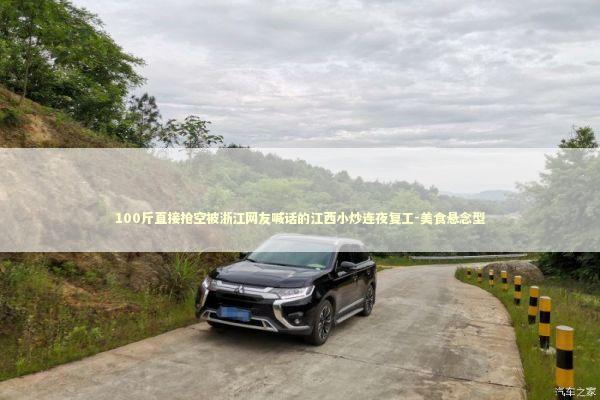 100斤直接抢空被浙江网友喊话的江西小炒连夜复工-美食悬念型 新闻