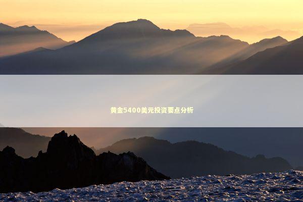黄金5400美元投资要点分析 新闻