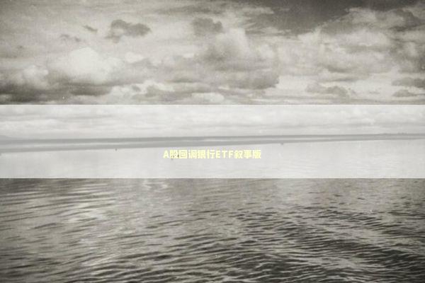 A股回调银行ETF叙事版 新闻