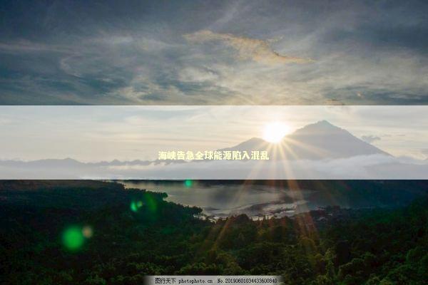 海峡告急全球能源陷入混乱 新闻