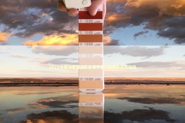 2026全国消费促进月启动多地以旧换新政策加码 新闻