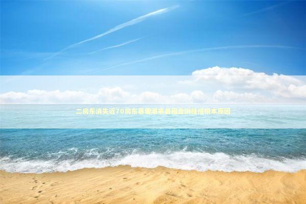 二房东消失近70房东暴雷潮来袭租金倒挂成根本原因 二房东消失近70房东暴雷潮来袭租金倒挂成根本原因 新闻