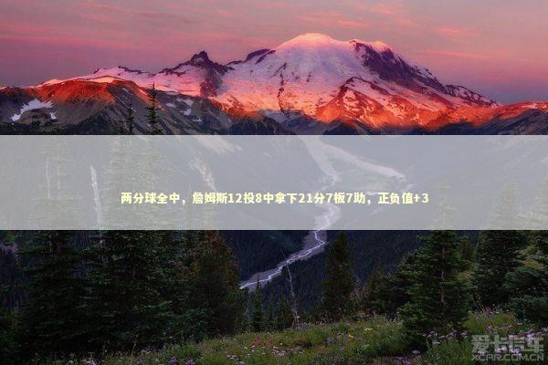 两分球全中，詹姆斯12投8中拿下21分7板7助，正负值+3 新闻