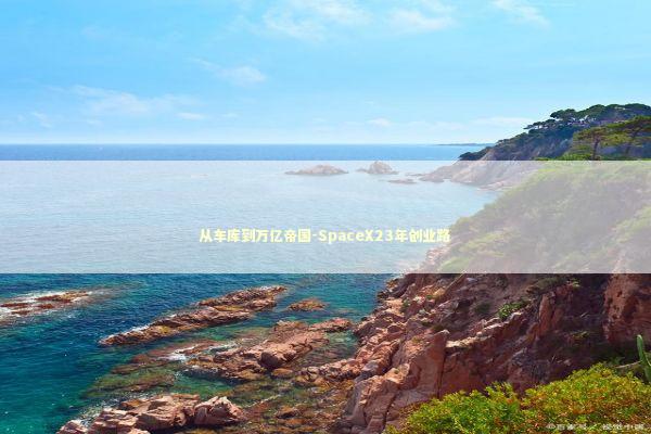 从车库到万亿帝国-SpaceX23年创业路 新闻