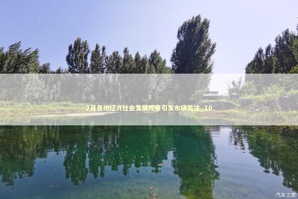 2月各地经济社会发展观察引发市场关注_10 新闻