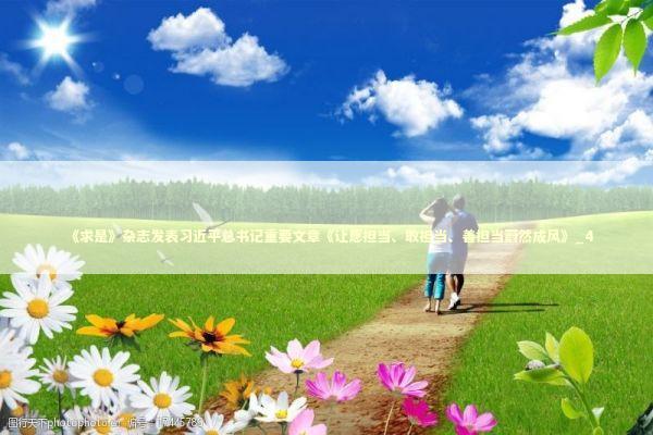 《求是》杂志发表习近平总书记重要文章《让愿担当、敢担当、善担当蔚然成风》_4 新闻