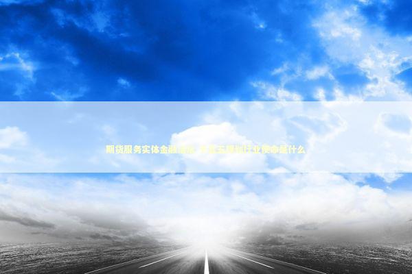 期货服务实体金融活水 十五五规划行业使命是什么 新闻