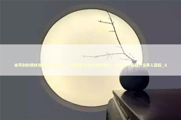 未开封的杨枝甘露饮料放桌上，8天后瓶子突然喷射爆炸，屋内一片狼藉，当事人回应_6 新闻